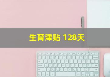 生育津贴 128天